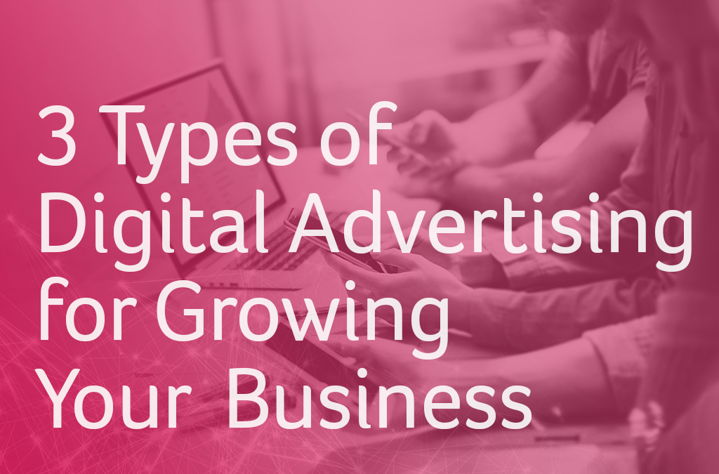 3 Types of Digital Advertising for Growing Your Business